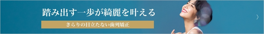 踏み出す一歩が綺麗を叶える きらりの目立たない歯列矯正