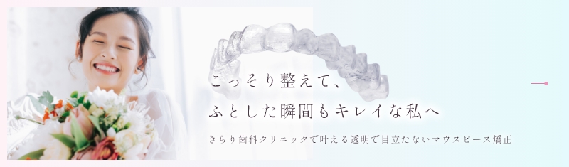 こっそり整えて、ふとした瞬間もキレイな私へ きらり歯科クリニックで叶える透明で目立たないマウスピース矯正